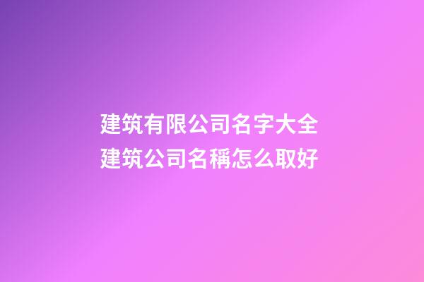 建筑有限公司名字大全 建筑公司名稱怎么取好-第1張-公司起名-玄機(jī)派